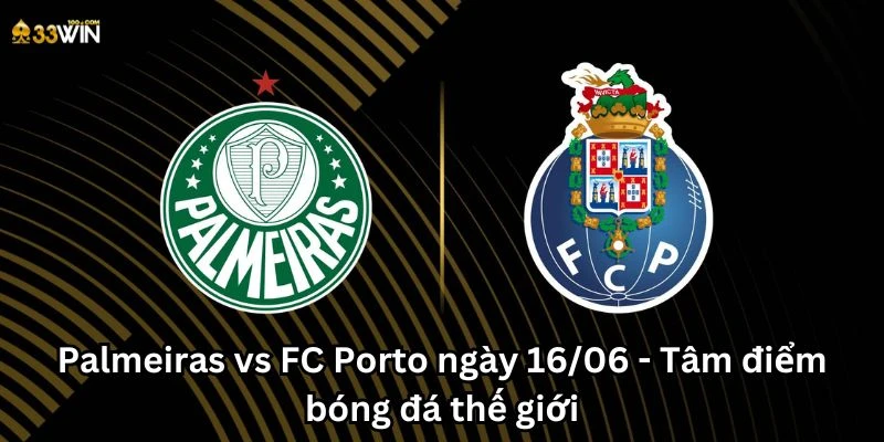 Palmeiras vs FC Porto ngày 16/06 - Tâm điểm bóng đá thế giới